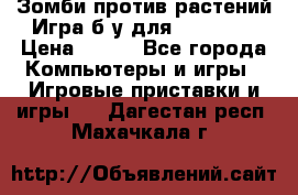 Зомби против растений Игра б/у для xbox 360 › Цена ­ 800 - Все города Компьютеры и игры » Игровые приставки и игры   . Дагестан респ.,Махачкала г.